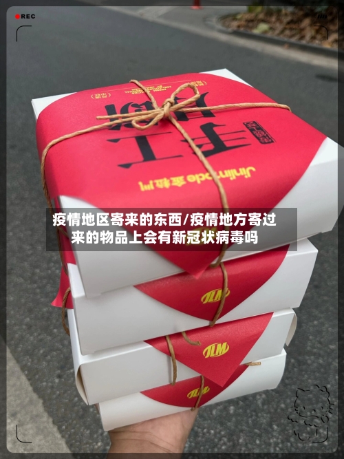 疫情地区寄来的东西/疫情地方寄过来的物品上会有新冠状病毒吗