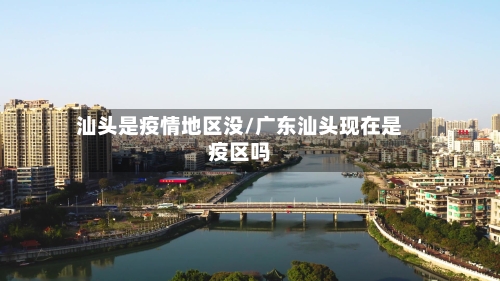 汕头是疫情地区没/广东汕头现在是疫区吗-第2张图片