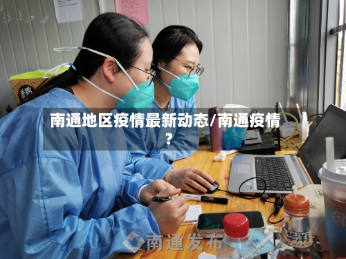 南通地区疫情最新动态/南通疫情?-第2张图片