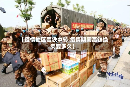 【疫情地区高铁中转,疫情期间高铁换乘要多久】