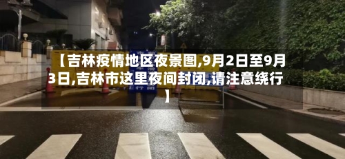 【吉林疫情地区夜景图,9月2日至9月3日,吉林市这里夜间封闭,请注意绕行】