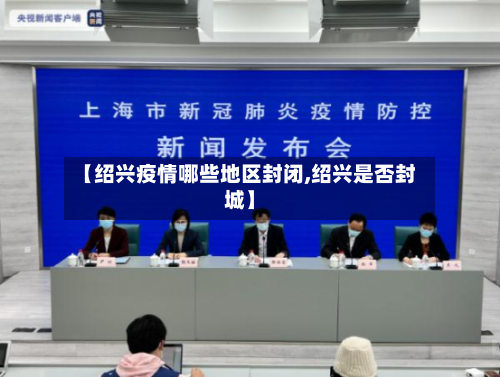 【绍兴疫情哪些地区封闭,绍兴是否封城】-第2张图片