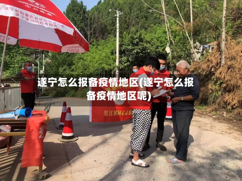 遂宁怎么报备疫情地区(遂宁怎么报备疫情地区呢)-第2张图片