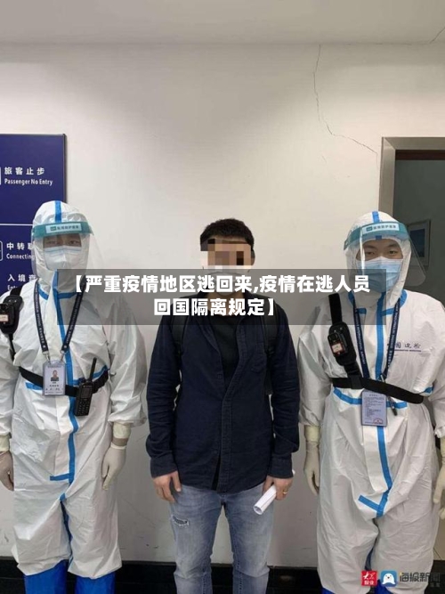 【严重疫情地区逃回来,疫情在逃人员回国隔离规定】-第2张图片