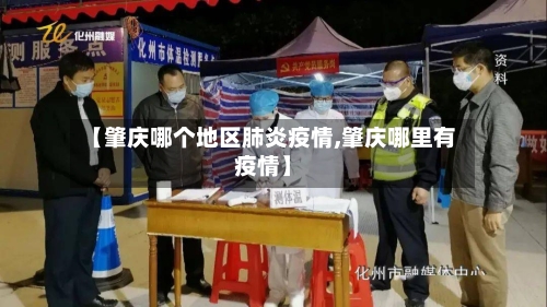 【肇庆哪个地区肺炎疫情,肇庆哪里有疫情】