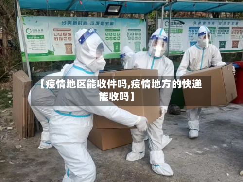 【疫情地区能收件吗,疫情地方的快递能收吗】-第2张图片