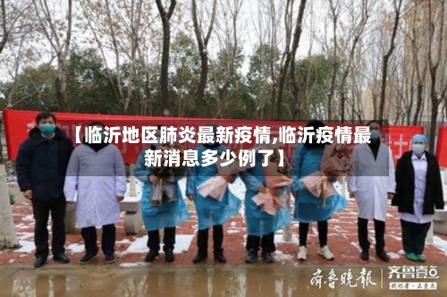 【临沂地区肺炎最新疫情,临沂疫情最新消息多少例了】