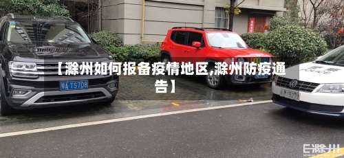 【滁州如何报备疫情地区,滁州防疫通告】-第3张图片