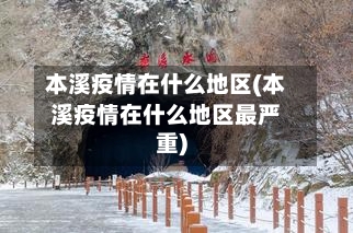 本溪疫情在什么地区(本溪疫情在什么地区最严重)-第2张图片