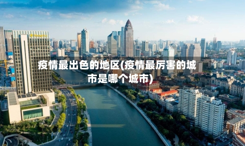 疫情最出色的地区(疫情最厉害的城市是哪个城市)-第3张图片