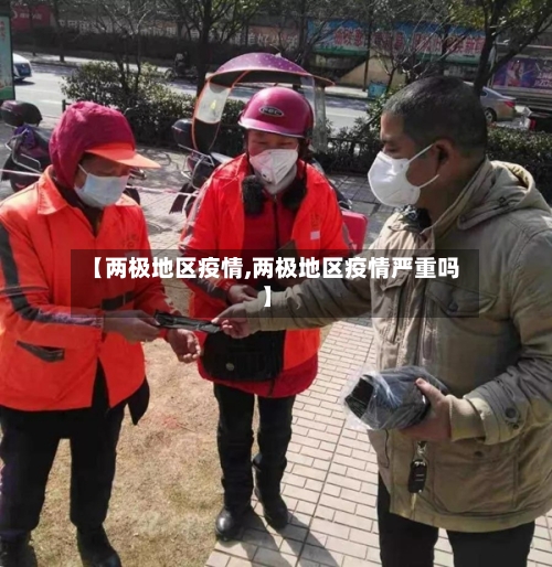 【两极地区疫情,两极地区疫情严重吗】