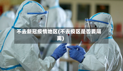 不去新冠疫情地区(不去疫区是否要隔离)-第2张图片