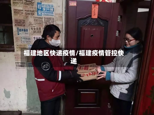 福建地区快递疫情/福建疫情管控快递-第2张图片