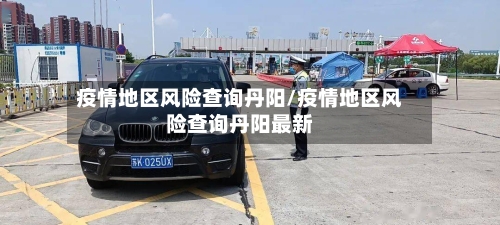 疫情地区风险查询丹阳/疫情地区风险查询丹阳最新
