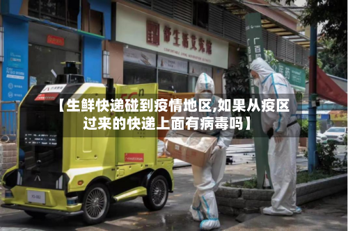 【生鲜快递碰到疫情地区,如果从疫区过来的快递上面有病毒吗】