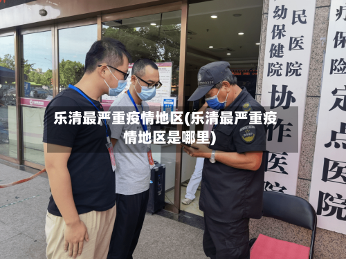 乐清最严重疫情地区(乐清最严重疫情地区是哪里)