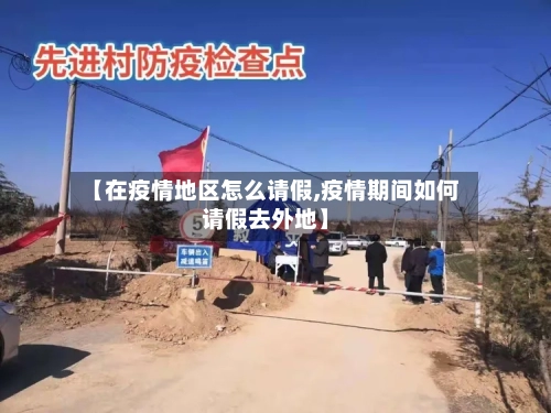 【在疫情地区怎么请假,疫情期间如何请假去外地】-第2张图片