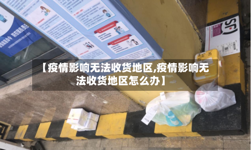 【疫情影响无法收货地区,疫情影响无法收货地区怎么办】-第2张图片