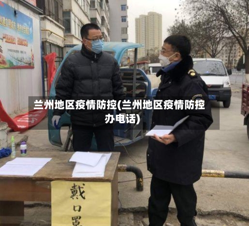 兰州地区疫情防控(兰州地区疫情防控办电话)-第2张图片
