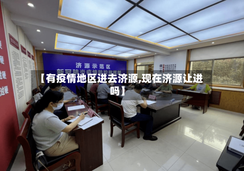 【有疫情地区进去济源,现在济源让进吗】
