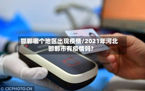 邯郸哪个地区出现疫情/2021年河北邯郸市有疫情吗?-第2张图片