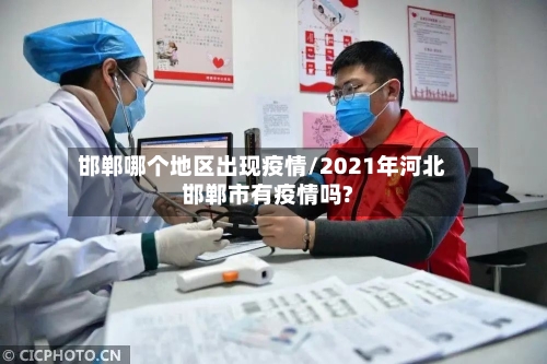 邯郸哪个地区出现疫情/2021年河北邯郸市有疫情吗?