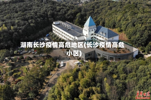 湖南长沙疫情高危地区(长沙疫情高危小区)-第2张图片