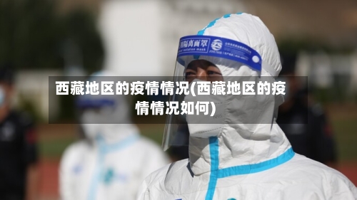 西藏地区的疫情情况(西藏地区的疫情情况如何)