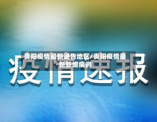 贵阳疫情最新通告地区/贵阳疫情最新新增病例-第2张图片