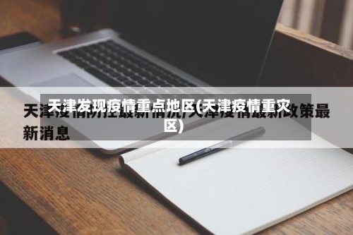 天津发现疫情重点地区(天津疫情重灾区)