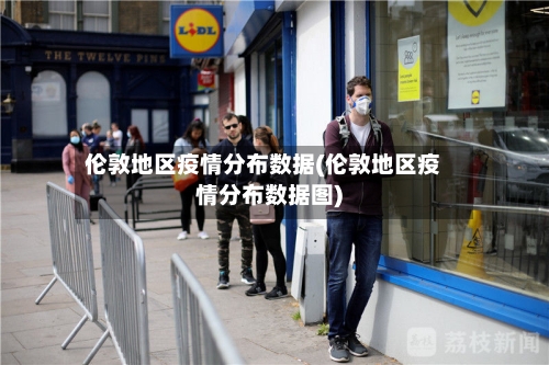 伦敦地区疫情分布数据(伦敦地区疫情分布数据图)-第3张图片