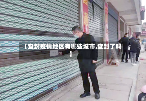 【查封疫情地区有哪些城市,查封了吗】
