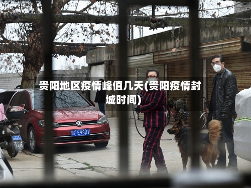 贵阳地区疫情峰值几天(贵阳疫情封城时间)-第2张图片