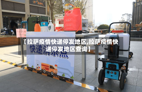 【拉萨疫情快递停发地区,拉萨疫情快递停发地区查询】