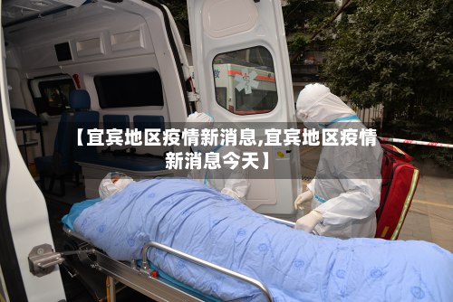 【宜宾地区疫情新消息,宜宾地区疫情新消息今天】