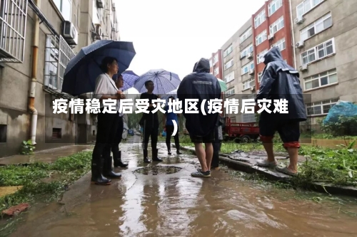 疫情稳定后受灾地区(疫情后灾难)