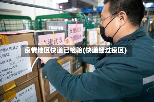 疫情地区快递已检验(快递经过疫区)-第2张图片