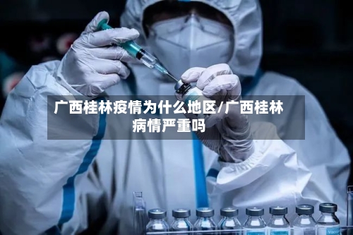 广西桂林疫情为什么地区/广西桂林病情严重吗-第2张图片