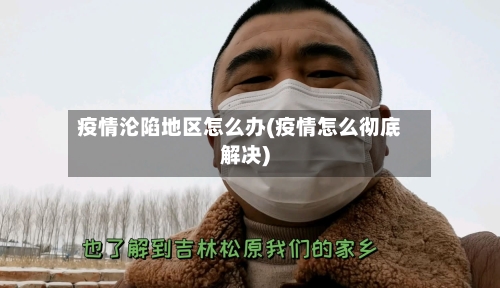 疫情沦陷地区怎么办(疫情怎么彻底解决)