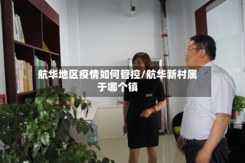 航华地区疫情如何管控/航华新村属于哪个镇-第2张图片