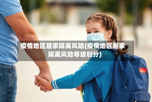 疫情地区居家隔离风险(疫情地区居家隔离风险等级划分)