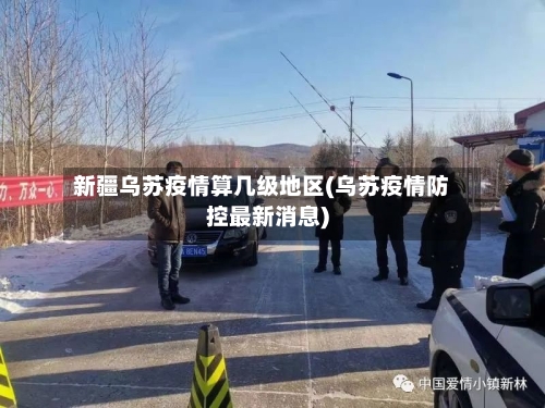 新疆乌苏疫情算几级地区(乌苏疫情防控最新消息)