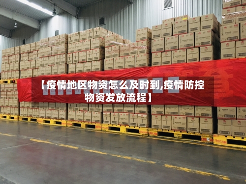 【疫情地区物资怎么及时到,疫情防控物资发放流程】-第2张图片
