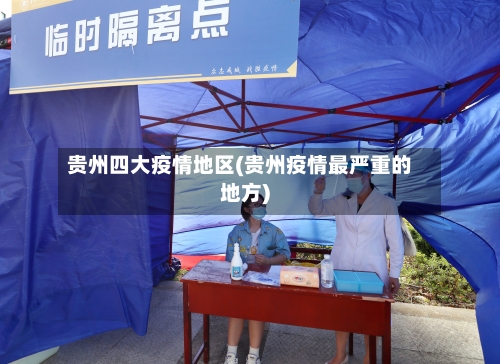 贵州四大疫情地区(贵州疫情最严重的地方)-第2张图片