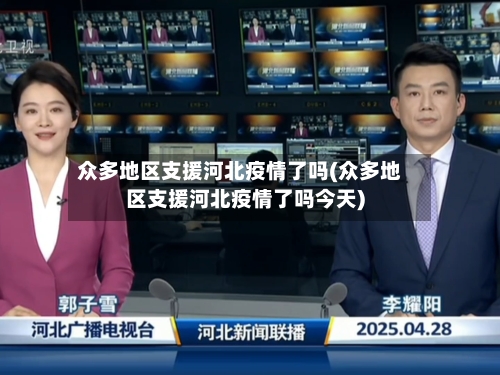 众多地区支援河北疫情了吗(众多地区支援河北疫情了吗今天)-第3张图片