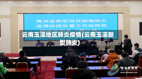 云南玉溪地区肺炎疫情(云南玉溪新型肺炎)