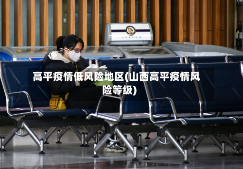 高平疫情低风险地区(山西高平疫情风险等级)