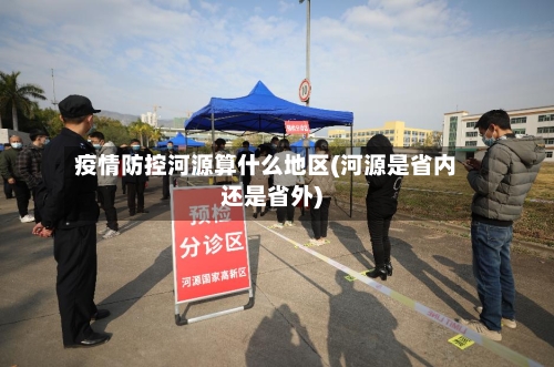 疫情防控河源算什么地区(河源是省内还是省外)
