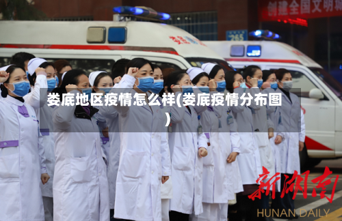 娄底地区疫情怎么样(娄底疫情分布图)