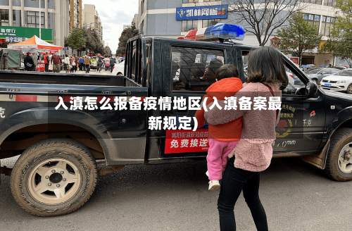 入滇怎么报备疫情地区(入滇备案最新规定)